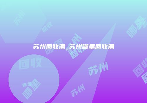 苏州回收酒_苏州哪里回收酒