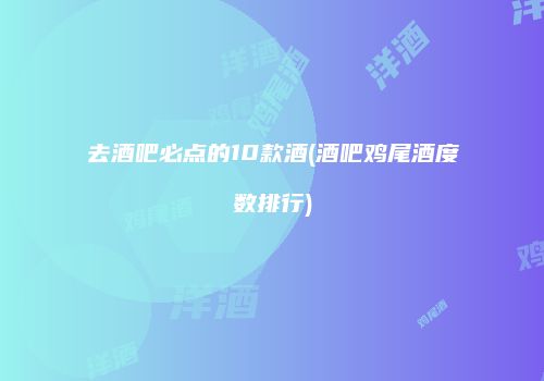 去酒吧必点的10款酒(酒吧鸡尾酒度数排行)