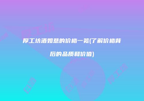 厚工坊酒如意的价格一览(了解价格背后的品质和价值)