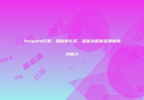 leogate红酒：源自波尔多，品味法国葡萄酒的独特魅力