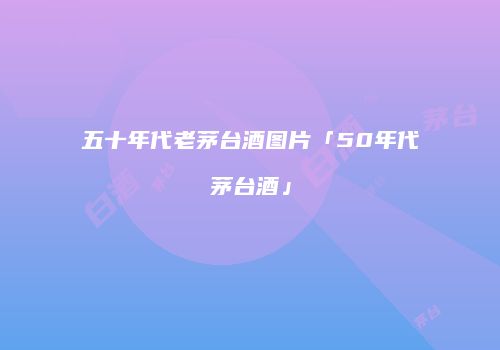 五十年代老茅台酒图片「50年代茅台酒」