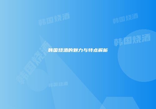 韩国烧酒的魅力与特点解析