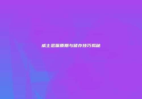 威士忌保质期与储存技巧揭秘