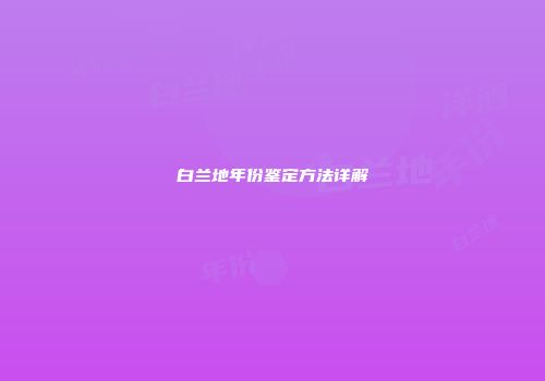白兰地年份鉴定方法详解