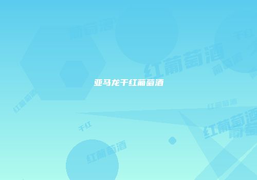 亚马龙干红葡萄酒