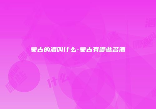 蒙古的酒叫什么-蒙古有哪些名酒