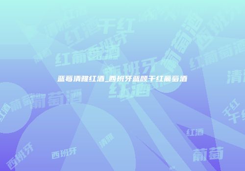 蓝莓清雅红酒_西班牙蓝颜干红葡萄酒