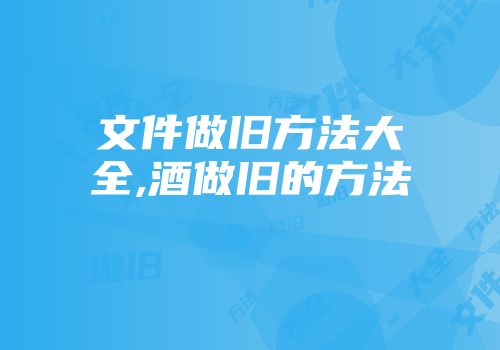 文件做旧方法大全,酒做旧的方法