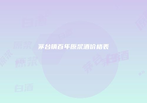 茅台镇百年原浆酒价格表
