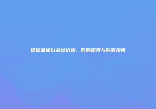 揭秘凯撒白兰地价格：影响因素与购买指南