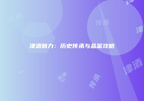 津酒魅力：历史传承与品鉴攻略