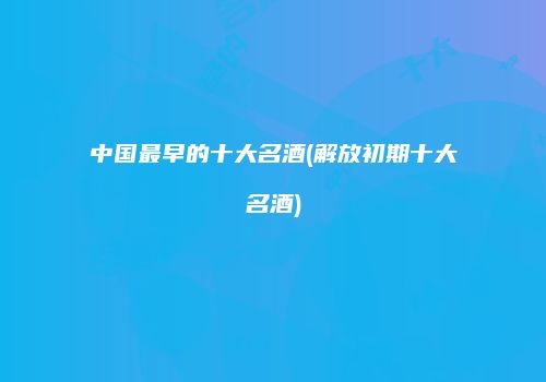 中国最早的十大名酒(解放初期十大名酒)