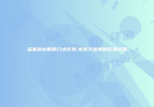 品鉴前必看的几点区别,龙舌兰金银的区别详解