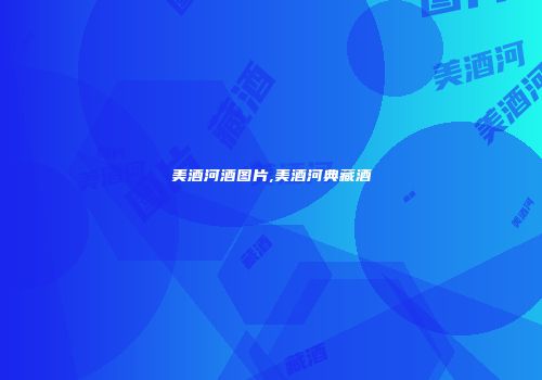 美酒河酒图片,美酒河典藏酒