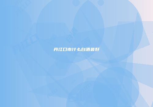 丹江口市什么白酒最好