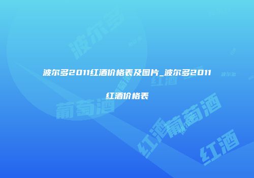 波尔多2011红酒价格表及图片_波尔多2011红酒价格表