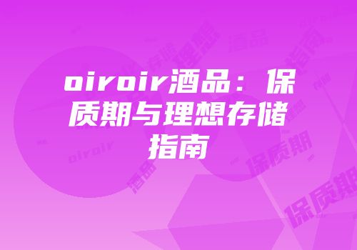 oiroir酒品：保质期与理想存储指南