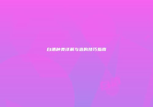 白酒种类详解与选购技巧指南