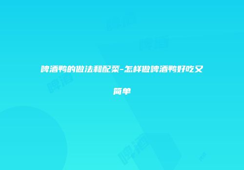 啤酒鸭的做法和配菜-怎样做啤酒鸭好吃又简单