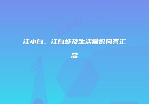 江小白、江白虾及生活常识问答汇总