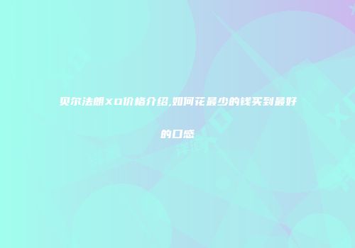 贝尔法朗XO价格介绍,如何花最少的钱买到最好的口感