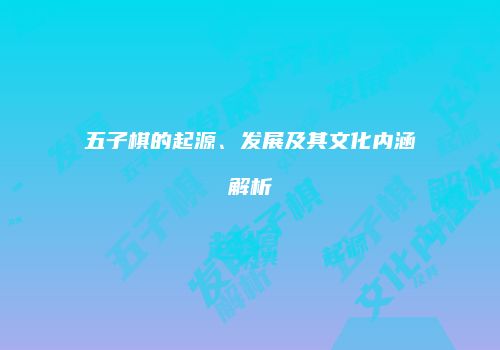 五子棋的起源、发展及其文化内涵解析