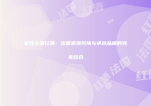蒙特卡洛红酒：法国浪漫风情与卓越品质的完美结合