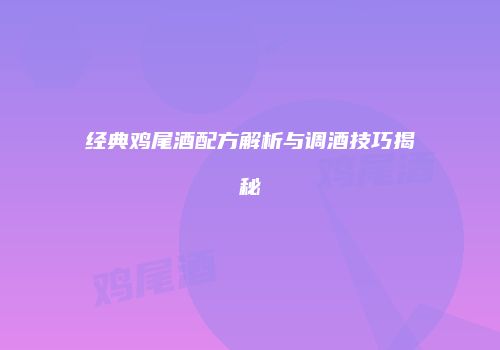 经典鸡尾酒配方解析与调酒技巧揭秘