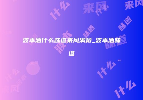 波本酒什么味道来风满楼_波本酒味道