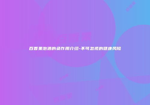 百香果泡酒的负作用介绍-不可忽视的健康风险