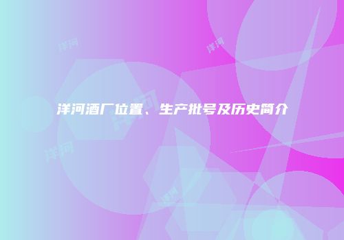 洋河酒厂位置、生产批号及历史简介