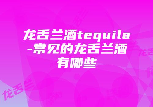 龙舌兰酒tequila-常见的龙舌兰酒有哪些