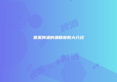 嘉禾啤酒的酒精度数大介绍