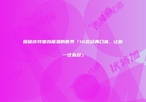 探秘伏特加鸡尾酒的世界「10款经典口味，让你一饮而尽」