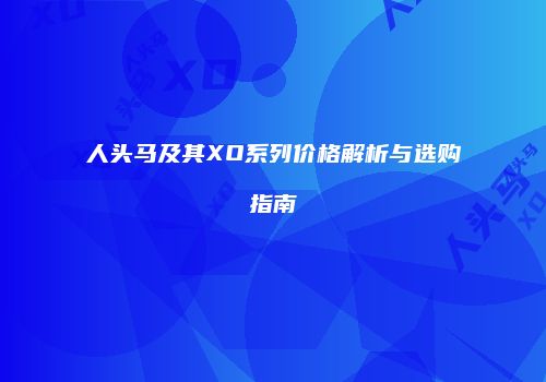 人头马及其XO系列价格解析与选购指南