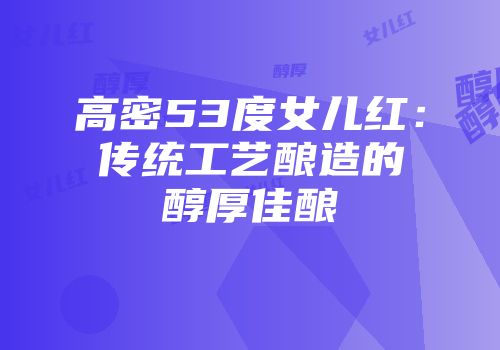 高密53度女儿红：传统工艺酿造的醇厚佳酿