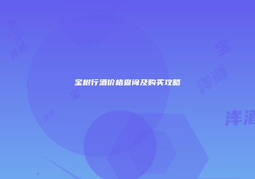 宝树行酒价格查询及购买攻略