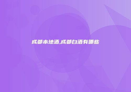 成都本地酒,成都白酒有哪些