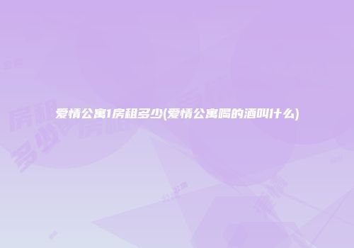 爱情公寓1房租多少(爱情公寓喝的酒叫什么)