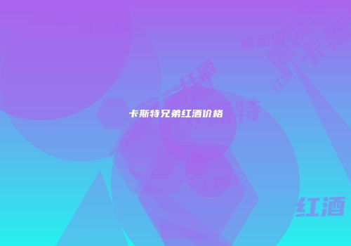 卡斯特兄弟红酒价格