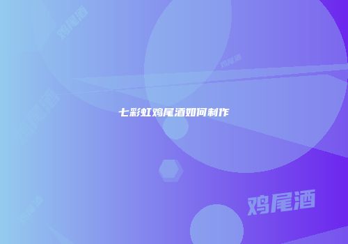 七彩虹鸡尾酒如何制作