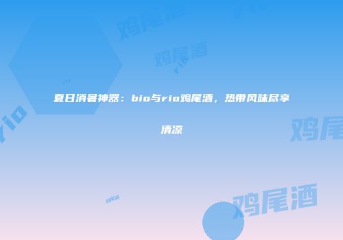 夏日消暑神器：bio与rio鸡尾酒，热带风味尽享清凉