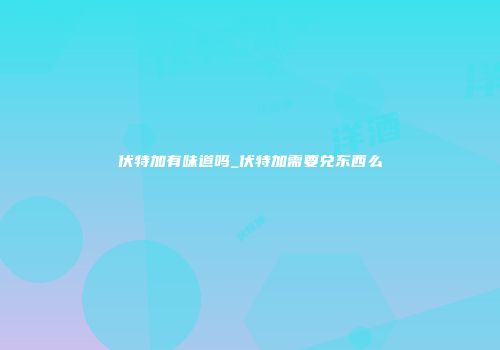 伏特加有味道吗_伏特加需要兑东西么