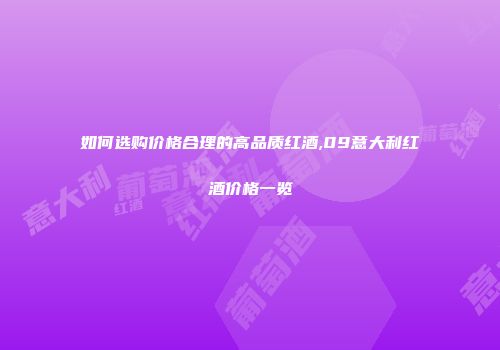 如何选购价格合理的高品质红酒,09意大利红酒价格一览