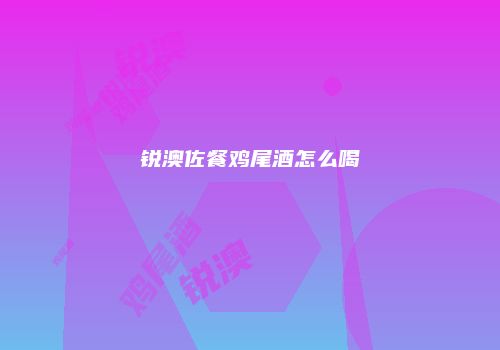 锐澳佐餐鸡尾酒怎么喝