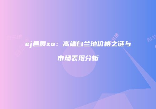 ej邑爵xo：高端白兰地价格之谜与市场表现分析