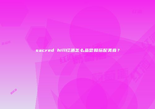 sacred hill红酒怎么品尝和搭配美食？