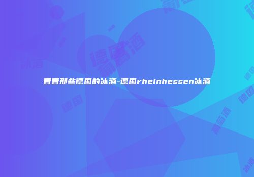 看看那些德国的冰酒-德国rheinhessen冰酒