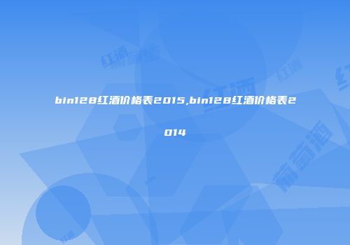 bin128红酒价格表2015,bin128红酒价格表2014