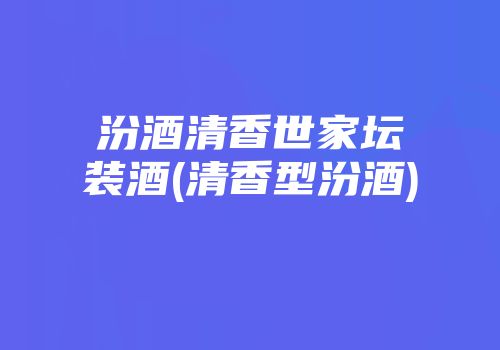 汾酒清香世家坛装酒(清香型汾酒)